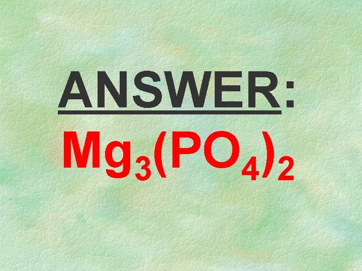 ANSWER: Mg 3(PO 4)2 