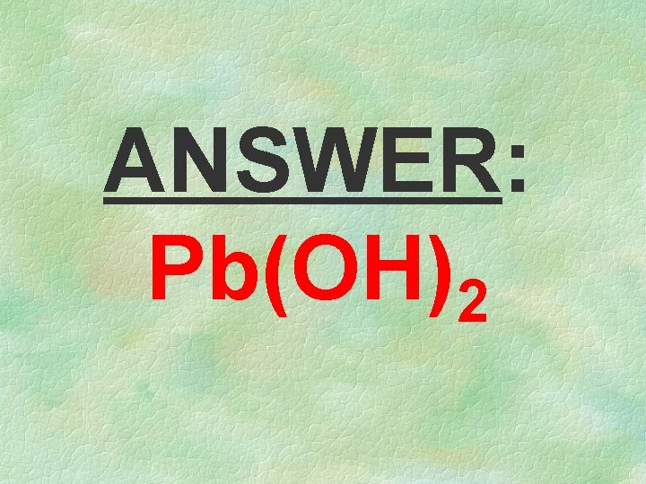 ANSWER: Pb(OH)2 