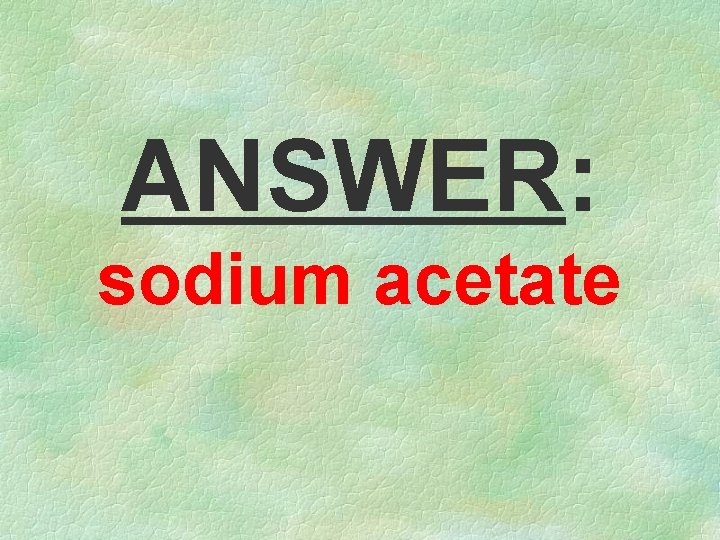 ANSWER: sodium acetate 