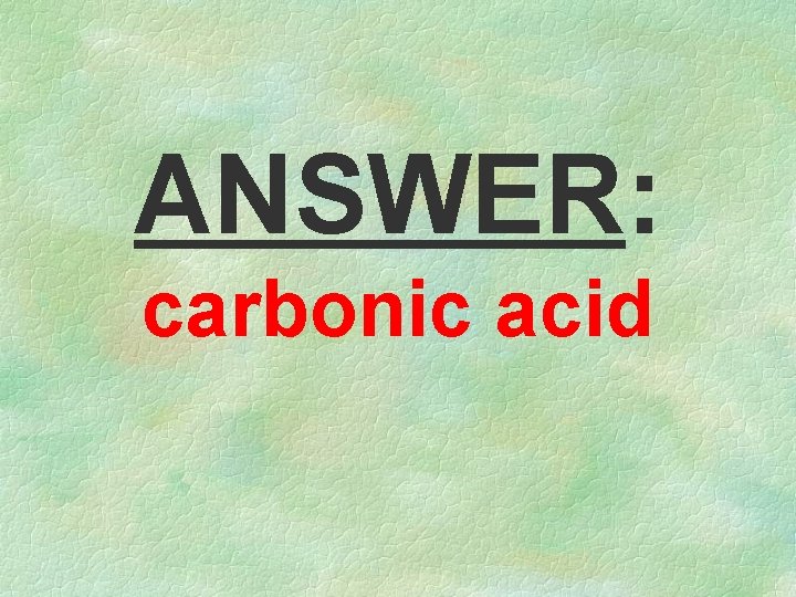 ANSWER: carbonic acid 