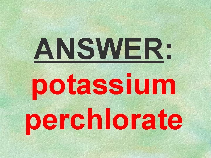 ANSWER: potassium perchlorate 