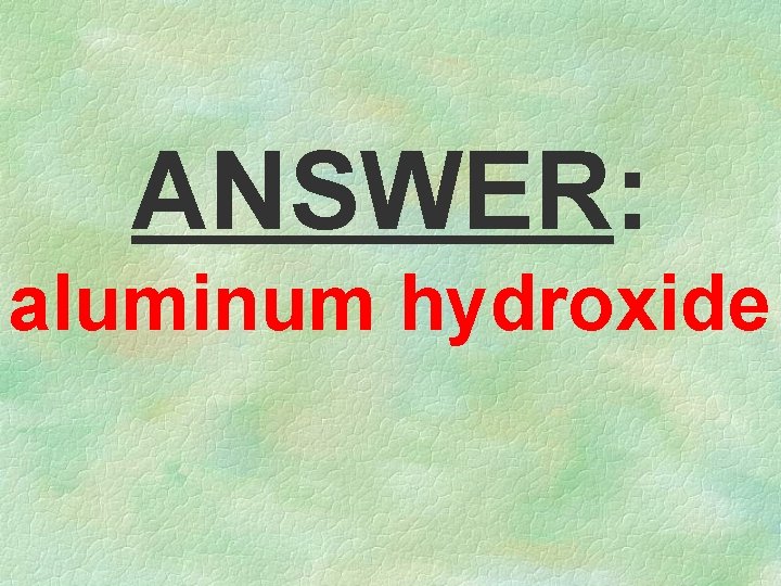 ANSWER: aluminum hydroxide 