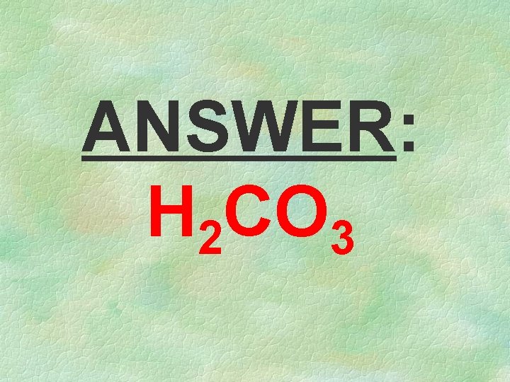 ANSWER: H 2 CO 3 