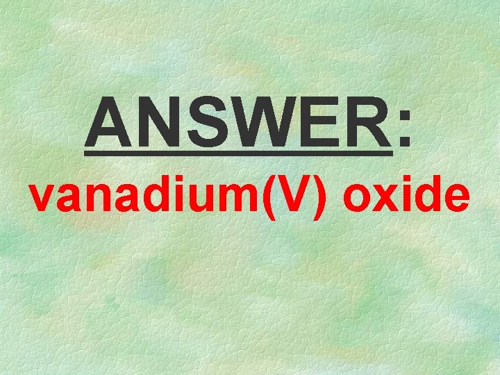 ANSWER: vanadium(V) oxide 