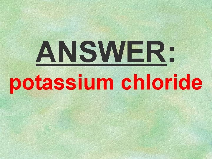 ANSWER: potassium chloride 