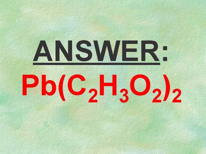 ANSWER: Pb(C 2 H 3 O 2)2 