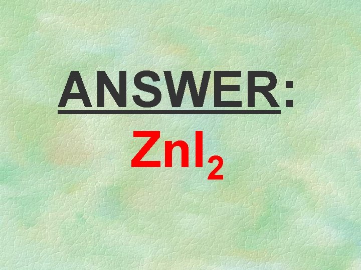 ANSWER: Zn. I 2 