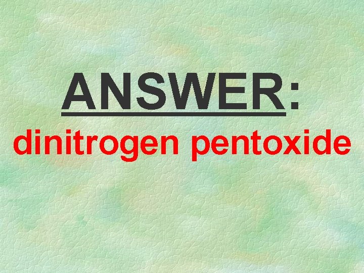 ANSWER: dinitrogen pentoxide 