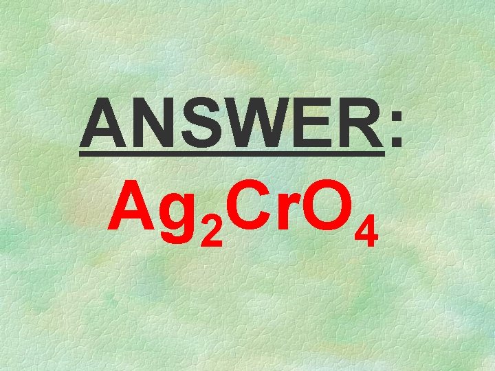 ANSWER: Ag 2 Cr. O 4 