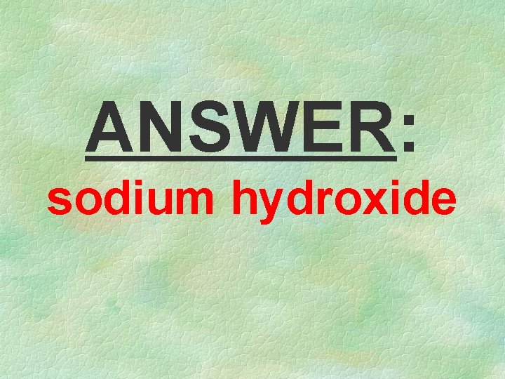 ANSWER: sodium hydroxide 