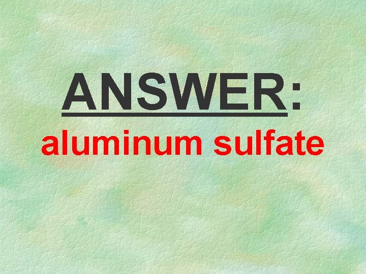 ANSWER: aluminum sulfate 