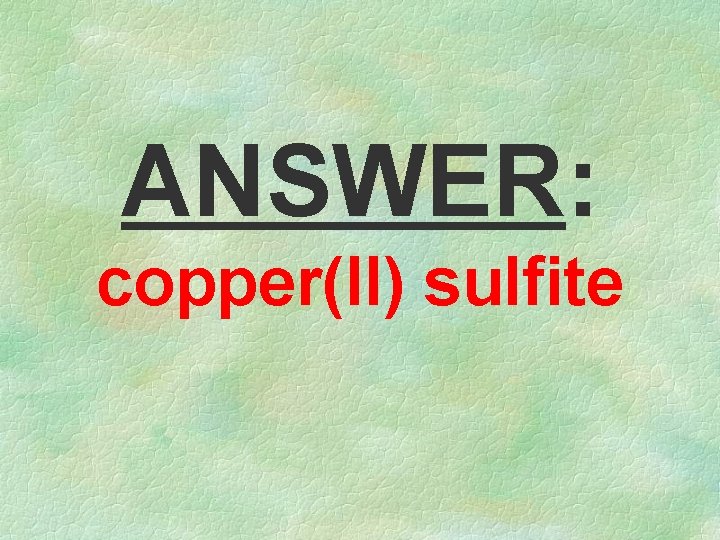 ANSWER: copper(II) sulfite 
