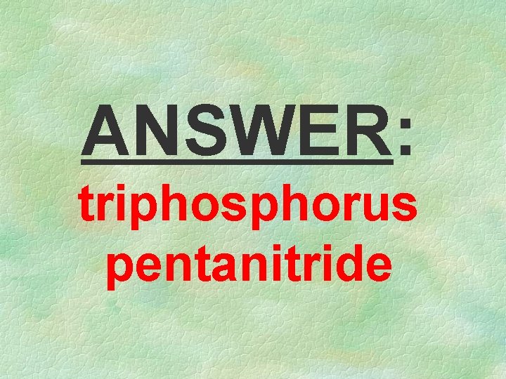 ANSWER: triphosphorus pentanitride 