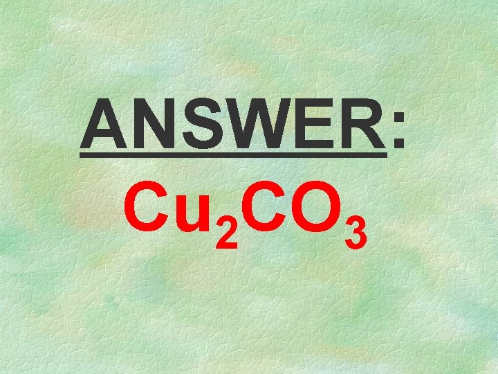 ANSWER: Cu 2 CO 3 