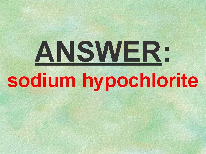 ANSWER: sodium hypochlorite 