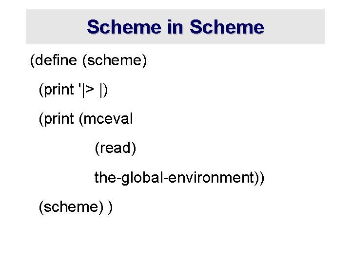 Scheme in Scheme (define (scheme) (print '|> |) (print (mceval (read) the-global-environment)) (scheme) )