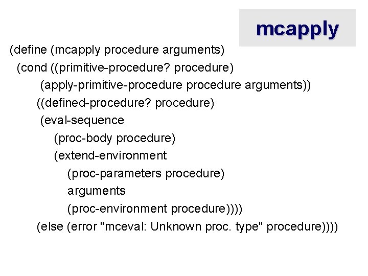 mcapply (define (mcapply procedure arguments) (cond ((primitive-procedure? procedure) (apply-primitive-procedure arguments)) ((defined-procedure? procedure) (eval-sequence (proc-body