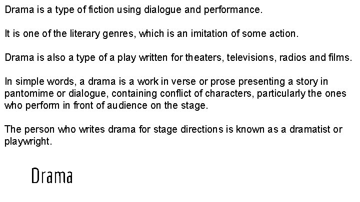 Drama is a type of fiction using dialogue and performance. It is one of