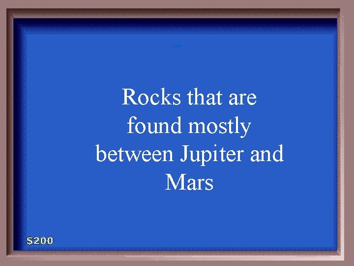 1 -200 Rocks that are found mostly between Jupiter and Mars 