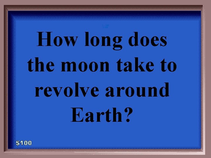 1 - 100 2 -100 How long does the moon take to revolve around