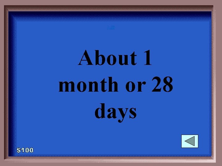 1 - 100 2 -100 A About 1 month or 28 days 