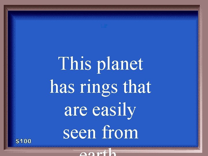 1 - 100 3 -100 This planet has rings that are easily seen from