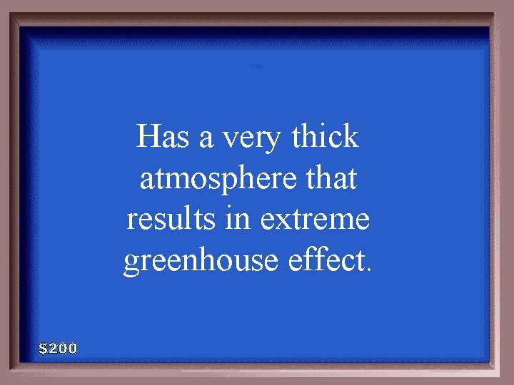 3 -200 Has a very thick atmosphere that results in extreme greenhouse effect. 