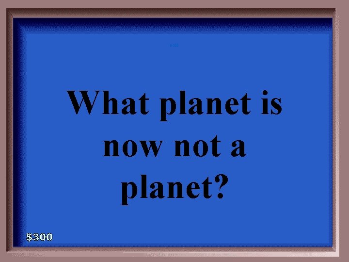 6 -300 What planet is now not a planet? 