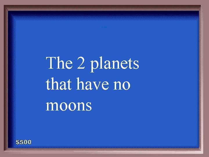 6 -500 The 2 planets that have no moons 