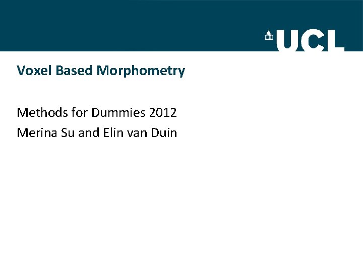 Voxel Based Morphometry Methods for Dummies 2012 Merina Su and Elin van Duin 