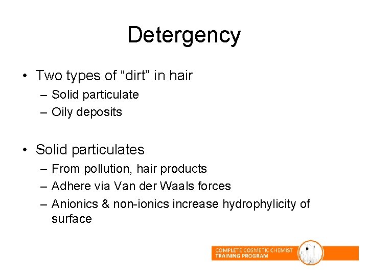 Detergency • Two types of “dirt” in hair – Solid particulate – Oily deposits Detergency • Two types of “dirt” in hair – Solid particulate – Oily deposits
