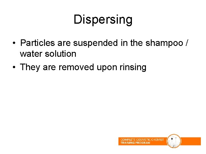 Dispersing • Particles are suspended in the shampoo / water solution • They are Dispersing • Particles are suspended in the shampoo / water solution • They are