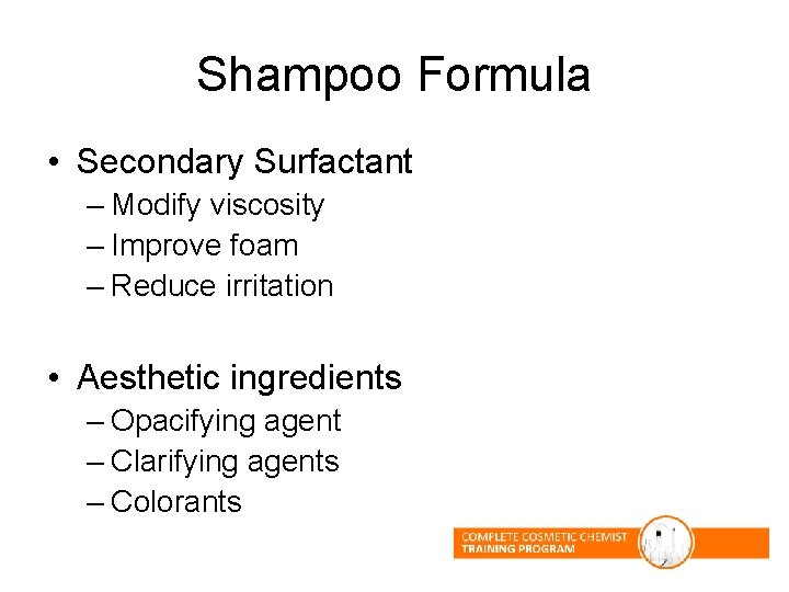 Shampoo Formula • Secondary Surfactant – Modify viscosity – Improve foam – Reduce irritation Shampoo Formula • Secondary Surfactant – Modify viscosity – Improve foam – Reduce irritation