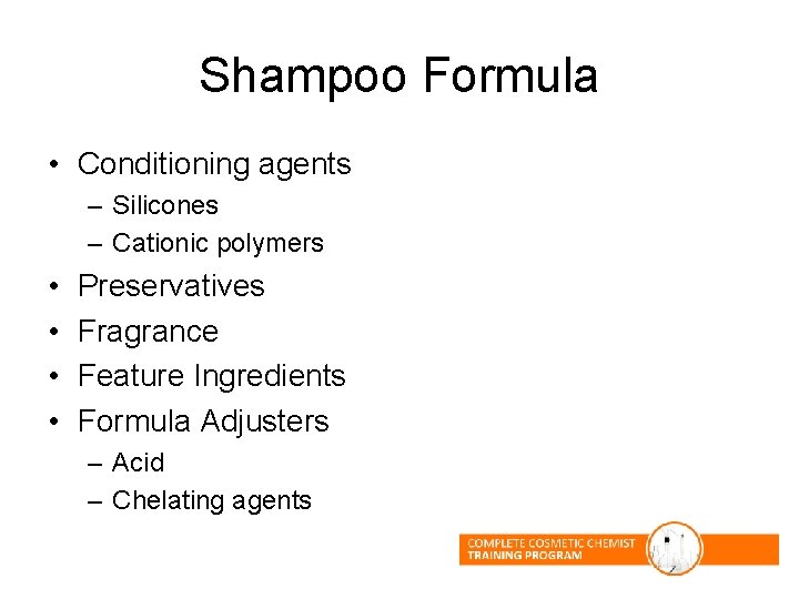 Shampoo Formula • Conditioning agents – Silicones – Cationic polymers • • Preservatives Fragrance Shampoo Formula • Conditioning agents – Silicones – Cationic polymers • • Preservatives Fragrance