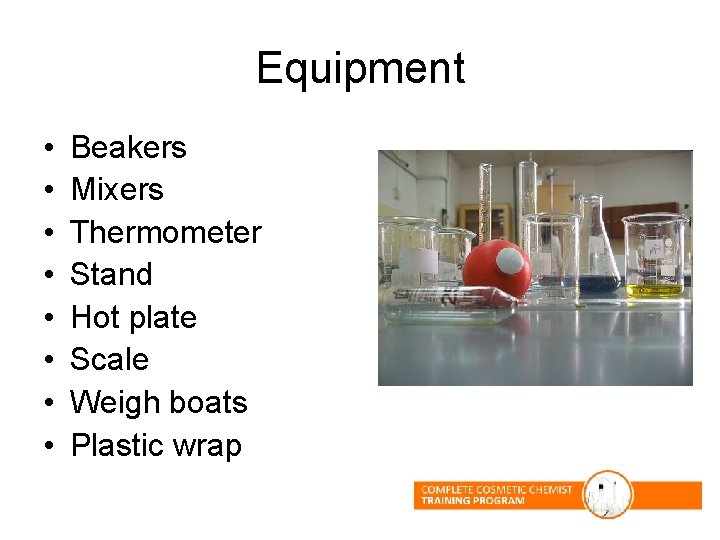 Equipment • • Beakers Mixers Thermometer Stand Hot plate Scale Weigh boats Plastic wrap Equipment • • Beakers Mixers Thermometer Stand Hot plate Scale Weigh boats Plastic wrap