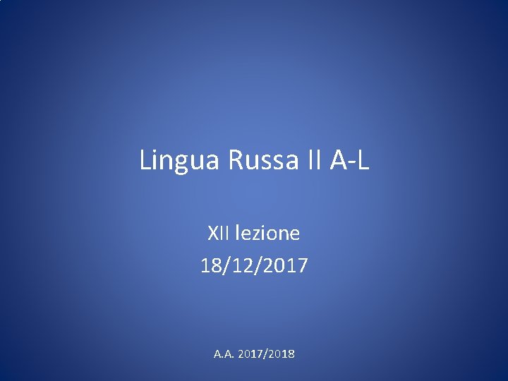 Lingua Russa II A-L XII lezione 18/12/2017 A. A. 2017/2018 