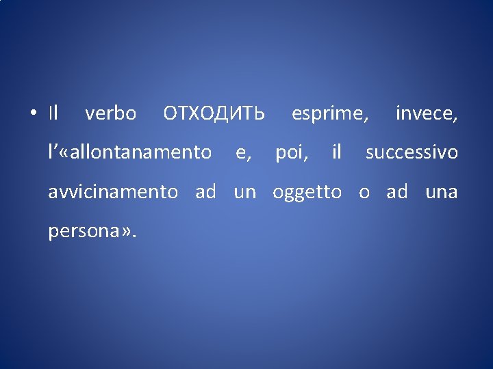  • Il verbo ОТХОДИТЬ l’ «allontanamento e, esprime, poi, il invece, successivo avvicinamento