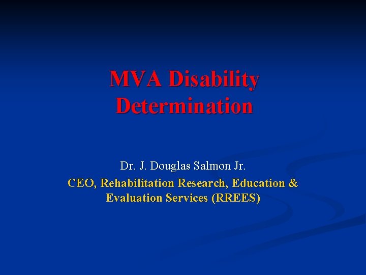 MVA Disability Determination Dr. J. Douglas Salmon Jr. CEO, Rehabilitation Research, Education & Evaluation