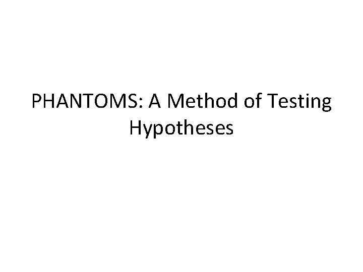 PHANTOMS: A Method of Testing Hypotheses 