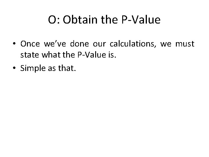 O: Obtain the P-Value • Once we’ve done our calculations, we must state what