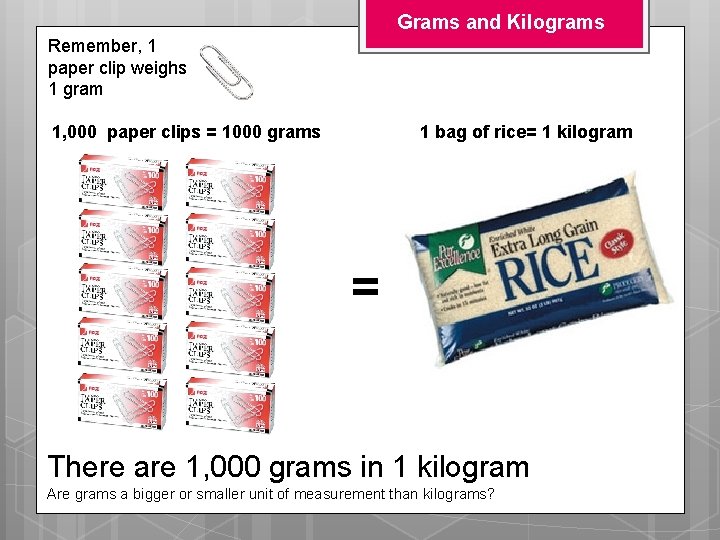 Grams and Kilograms Remember, 1 paper clip weighs 1 gram 1, 000 paper clips Grams and Kilograms Remember, 1 paper clip weighs 1 gram 1, 000 paper clips