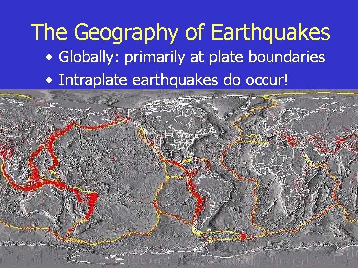 The Geography of Earthquakes • Globally: primarily at plate boundaries • Intraplate earthquakes do