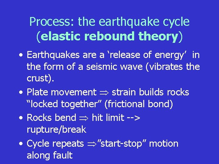 Process: the earthquake cycle (elastic rebound theory) • Earthquakes are a ‘release of energy’