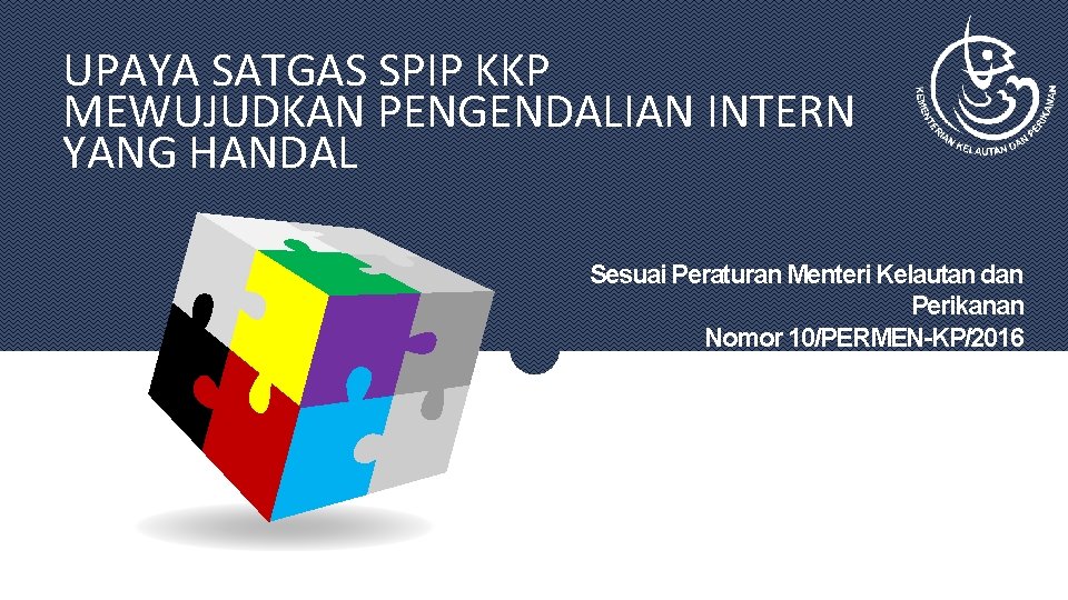 UPAYA SATGAS SPIP KKP MEWUJUDKAN PENGENDALIAN INTERN YANG HANDAL Sesuai Peraturan Menteri Kelautan dan