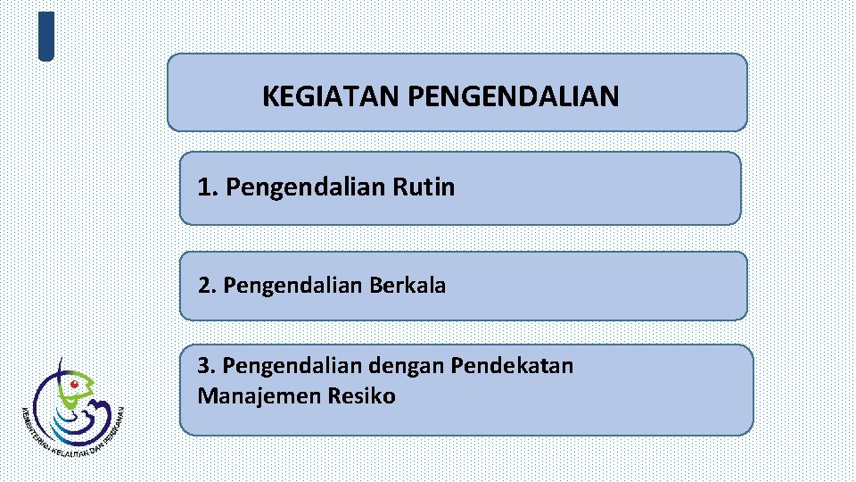 KEGIATAN PENGENDALIAN 1. Pengendalian Rutin 2. Pengendalian Berkala 3. Pengendalian dengan Pendekatan Manajemen Resiko