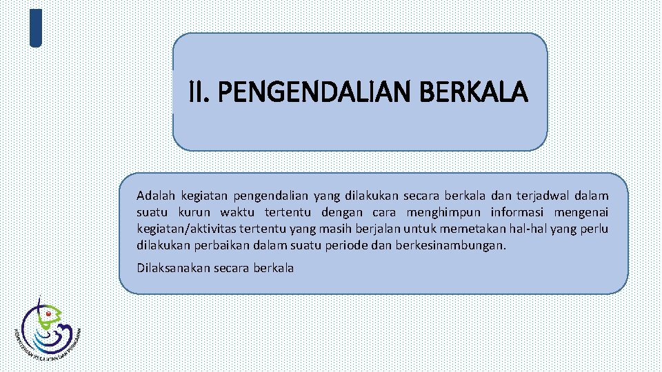 II. PENGENDALIAN BERKALA Adalah kegiatan pengendalian yang dilakukan secara berkala dan terjadwal dalam suatu