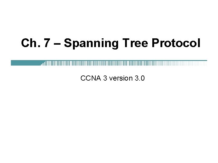 Ch. 7 – Spanning Tree Protocol CCNA 3 version 3. 0 