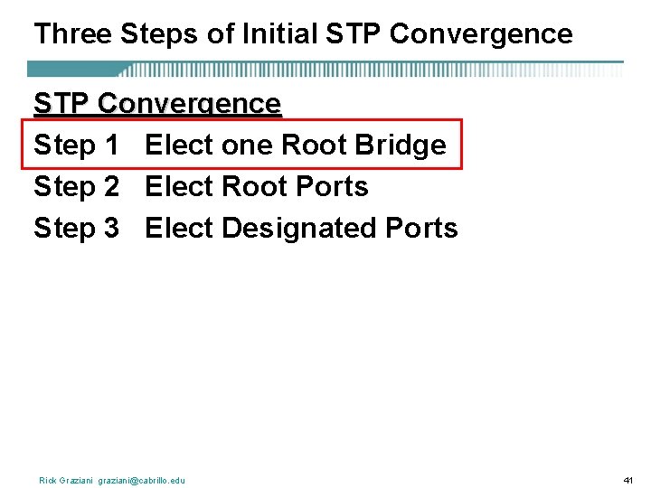 Three Steps of Initial STP Convergence Step 1 Elect one Root Bridge Step 2