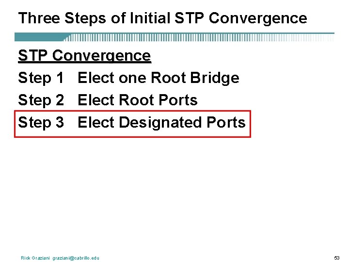 Three Steps of Initial STP Convergence Step 1 Elect one Root Bridge Step 2