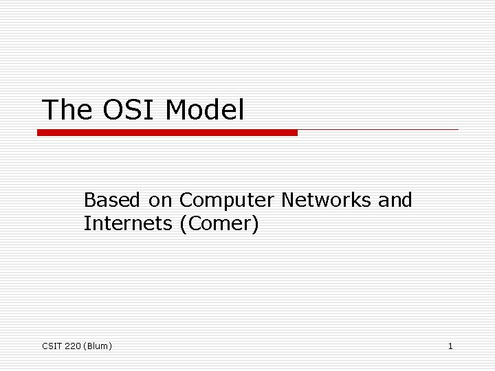 The OSI Model Based on Computer Networks and Internets (Comer) CSIT 220 (Blum) 1